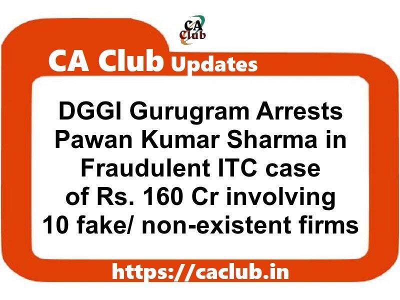 DGGI Gurugram Arrests Pawan Kumar Sharma in Fraudulent ITC case of Rs. 160 Cr involving 10 fake/ non-existent firms