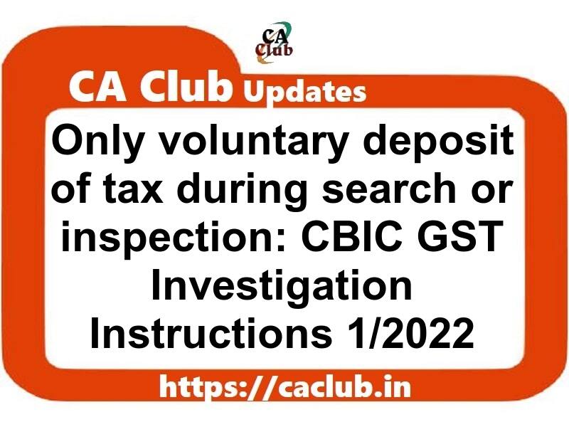 Only voluntary deposit of tax during the course of search, inspection or investigation: CBIC GST Investigation Instructions 1/2022
